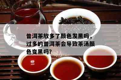 普洱茶放多了颜色发黑吗，过多的普洱茶会引起茶汤颜色变黑吗？