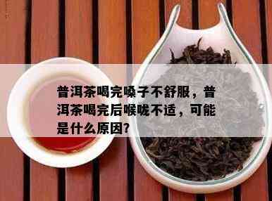 普洱茶喝完嗓子不舒服，普洱茶喝完后喉咙不适，可能是什么原因？