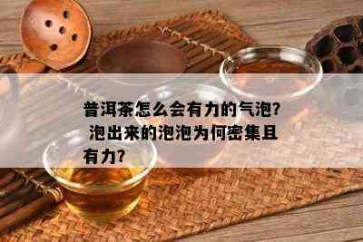 普洱茶怎么会有力的气泡？ 泡出来的泡泡为何密集且有力？