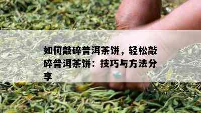 如何敲碎普洱茶饼，轻松敲碎普洱茶饼：技巧与方法分享