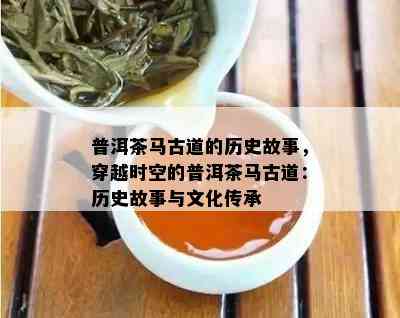 普洱茶马古道的历史故事，穿越时空的普洱茶马古道：历史故事与文化传承