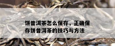 饼普洱茶怎么保存，正保证存饼普洱茶的技巧与方法