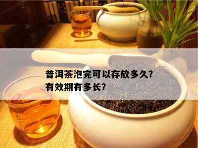 普洱茶泡完可以存放多久？有效期有多长？