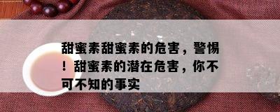 甜蜜素甜蜜素的危害，警惕！甜蜜素的潜在危害，你不可不知的事实