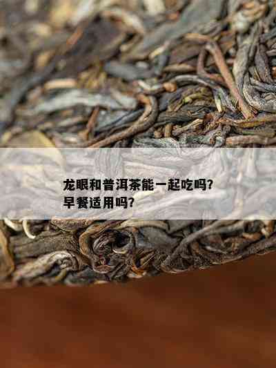 龙眼和普洱茶能一起吃吗？早餐适用吗？