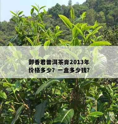 御香君普洱茶膏2013年价格多少？一盒多少钱？