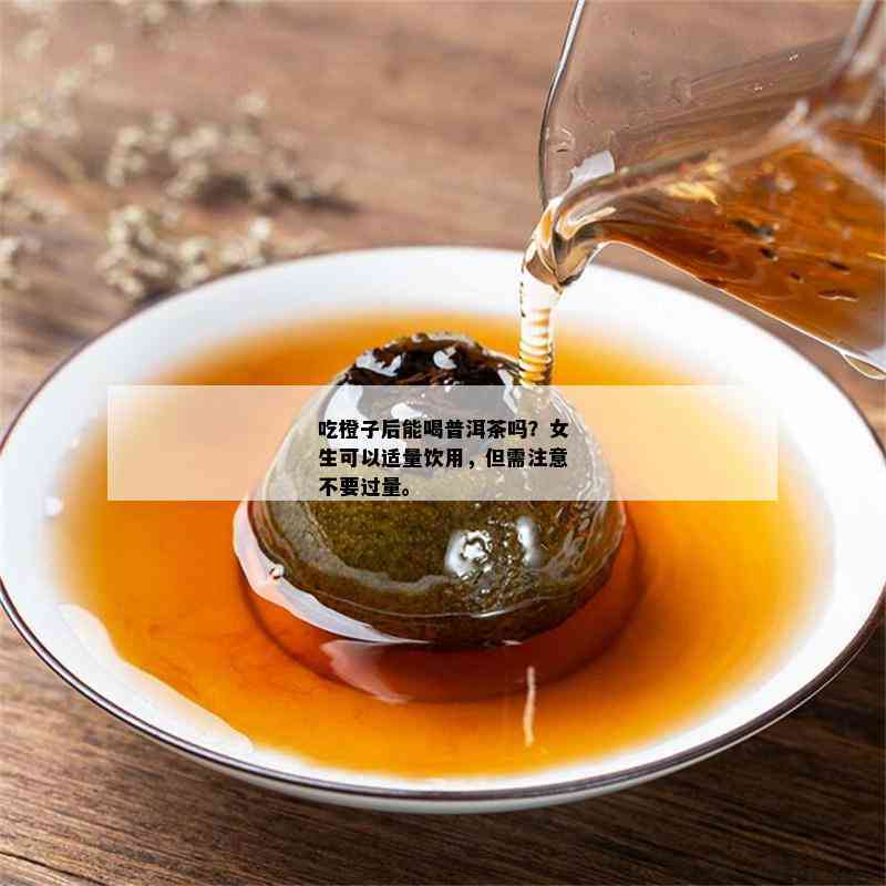 吃橙子后能喝普洱茶吗？女生可以适量饮用，但需留意不要过量。