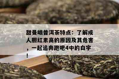 甜曼峨普洱茶特点：了解成人胆红素高的原因及其危害，一起追奔跑吧4中的白宇！