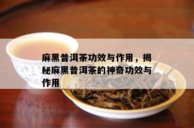 麻黑普洱茶功效与作用，揭秘麻黑普洱茶的神奇功效与作用