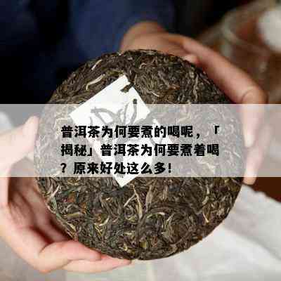 普洱茶为何要煮的喝呢，「揭秘」普洱茶为何要煮着喝？原来好处这么多！