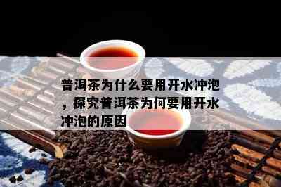 普洱茶为什么要用开水冲泡，探究普洱茶为何要用开水冲泡的起因