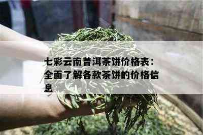 七彩云南普洱茶饼价格表：全面熟悉各款茶饼的价格信息