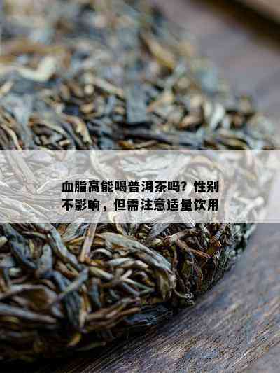 血脂高能喝普洱茶吗？性别不作用，但需留意适量饮用