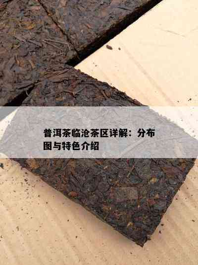 普洱茶临沧茶区详解：分布图与特色介绍