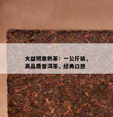 大益班章熟茶：一公斤装，高品质普洱茶，经典口感