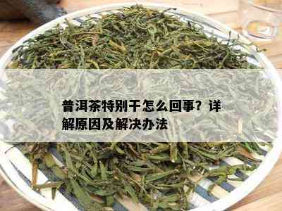 普洱茶特别干怎么回事？详解原因及解决办法