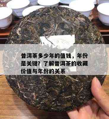 普洱茶多少年的值钱，年份是关键？熟悉普洱茶的收藏价值与年份的关系