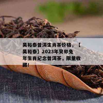 吴裕泰普洱生肖茶价格，【吴裕泰】2023年癸卯兔年生肖纪念普洱茶，  收藏！