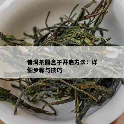 普洱茶圆盒子开启方法：详细步骤与技巧