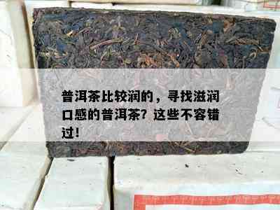 普洱茶比较润的，寻找滋润口感的普洱茶？这些不容错过！