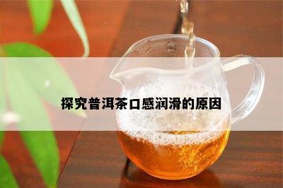 探究普洱茶口感润滑的起因