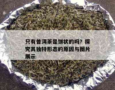 只有普洱茶是饼状的吗？探究其独特形态的原因与图片展示