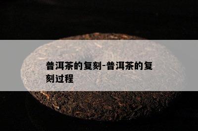 普洱茶的复刻-普洱茶的复刻过程