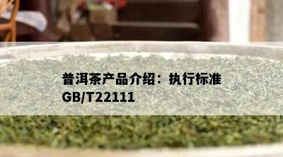 普洱茶产品介绍：执行标准GB/T22111