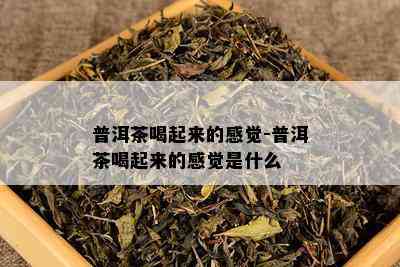 普洱茶喝起来的感觉-普洱茶喝起来的感觉是什么