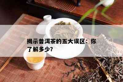 揭示普洱茶的五大误区：你熟悉多少？