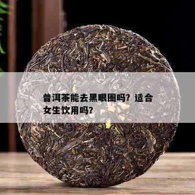 普洱茶能去黑眼圈吗？适合女生饮用吗？