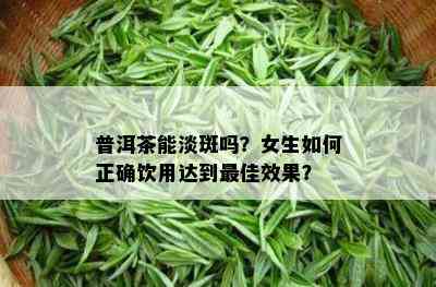 普洱茶能淡斑吗？女生怎样正确饮用达到更佳效果？