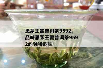 思茅王霞普洱茶9592，品味思茅王霞普洱茶9592的独特韵味