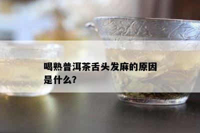 喝熟普洱茶舌头发麻的起因是什么？