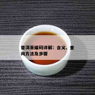 普洱茶编码详解：含义、查询方法及步骤