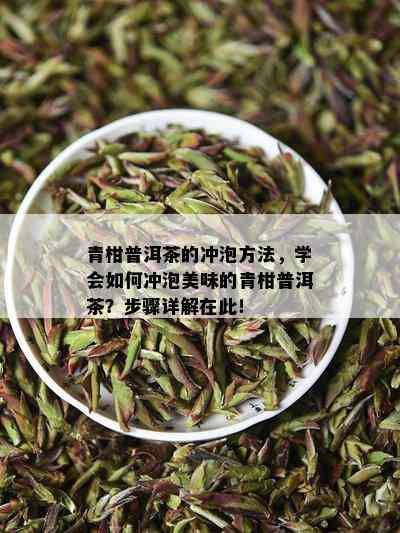 青柑普洱茶的冲泡方法，学会怎样冲泡美味的青柑普洱茶？步骤详解在此！