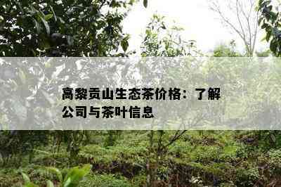 高黎贡山生态茶价格：熟悉公司与茶叶信息