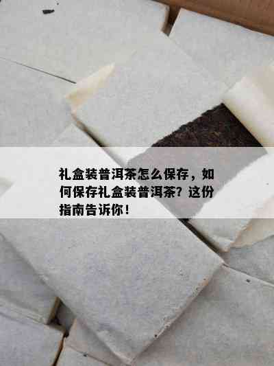 礼盒装普洱茶怎么保存，如何保存礼盒装普洱茶？这份指南告诉你！