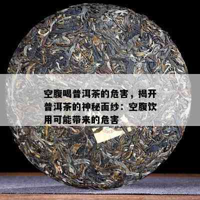 空腹喝普洱茶的危害，揭开普洱茶的神秘面纱：空腹饮用可能带来的危害