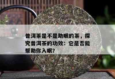 普洱茶是不是助眠的茶，探究普洱茶的功效：它是不是能帮助你入眠？