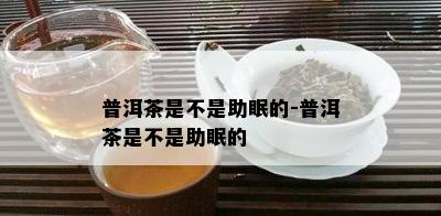 普洱茶是不是助眠的-普洱茶是不是助眠的