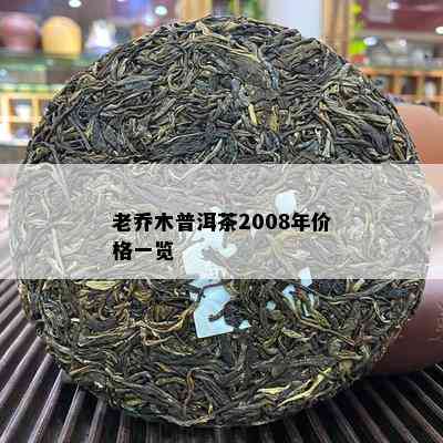 老乔木普洱茶2008年价格一览