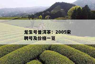 龙生号普洱茶：2005宋聘号及价格一览