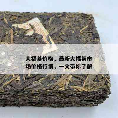 大福茶价格，最新大福茶市场价格行情，一文带你了解