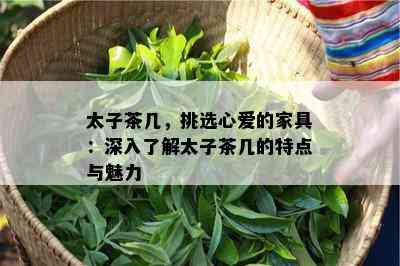 太子茶几，挑选心爱的家具：深入熟悉太子茶几的特点与魅力