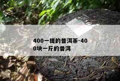 400一提的普洱茶-400块一斤的普洱