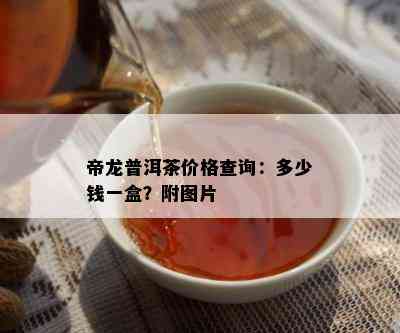 帝龙普洱茶价格查询：多少钱一盒？附图片