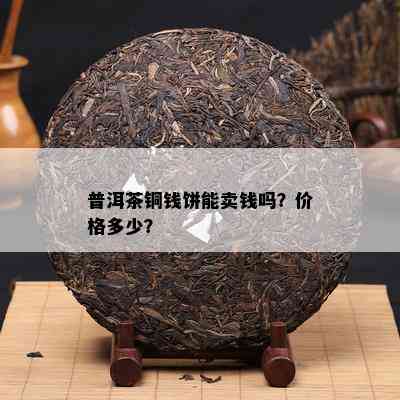 普洱茶铜钱饼能卖钱吗？价格多少？