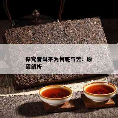 探究普洱茶为何脏与苦：起因解析