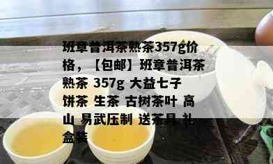 班章普洱茶熟茶357g价格，【包邮】班章普洱茶 熟茶 357g 大益七子饼茶 生茶 古树茶叶 高山 易武压制 送茶具 礼盒装